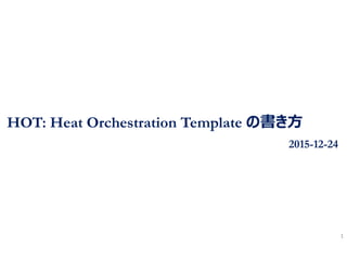 HOT: Heat Orchestration Template の書き方
2015-12-24
1
 