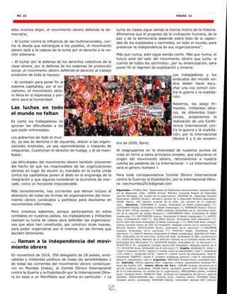 NO. 16 PÁGINA 13
ellos mismos elijan, el movimiento obrero defiende la de-
mocracia,
– Al luchar contra la influencia de las multinacionales, con-
tra la deuda que estrangula a los pueblos, el movimiento
obrero está a la cabeza de la lucha por el derecho a la na-
ción soberana.
– Al luchar por la defensa de los derechos colectivos de la
clase obrera, por la defensa de los sistemas de protección
social, el movimiento obrero defiende el derecho al trabajo
productor de toda la riqueza;
– Al combatir para poner fin al
sistema capitalista, por el so-
cialismo, el movimiento obre-
ro lleva en sí esperanza y por-
venir para la humanidad.
Las luchas en todo
el mundo no faltan
Es cierto los trabajadores no
ignoran las dificultades a las
que están enfrentados.
Los gobiernos de todo el mun-
do, ya sea de derecha o de izquierda, atacan a las organi-
zaciones sindicales, ya sea reprimiéndolas o tratando de
integrarlas. Cuestionan el derecho de huelga, y el de mani-
festar.
Las dificultades del movimiento obrero también provienen
del hecho de que los responsables de las organizaciones
obreras en lugar de asumir su mandato en la lucha unida
contra los capitalistas ponen el dedo en el engranaje de la
integración y que algunos consideran la economía de mer-
cado. como un horizonte imponderable.
Más recientemente, hay corrientes que llaman incluso al
abandono de todas las formas de organizaciones del movi-
miento obrero (sindicatos y partidos) para disolverse en
movimientos informales.
Pero nosotros sabemos, porque participamos en estos
combates en nuestros países, los trabajadores y militantes
realizan su lucha de clases para defender las organizacio-
nes que ellos han constituido, por construir otras nuevas,
para poder organizarse por sí mismos en las formas que
deciden libremente.
… llaman a la independencia del movi-
miento obrero
En noviembre de 2016, 350 delegados de 28 países, sindi-
calistas y militantes políticos de todas las sensibilidades y
de todas las corrientes del movimiento obrero constituye-
ron en Mumbai (India), el Comité Obrero Internacional
contra la Guerra y la Explotación por la Internacional Obre-
ra en base a un Manifiesto que afirma en particular: « La
lucha de clases sigue siendo la fuerza motriz de la historia.
Afirmamos que el progreso de la civilización humana, de la
paz y de la democracia depende sobre todo de la capaci-
dad de los explotados y oprimidos, en todo el mundo, para
preservar la independencia de sus organizaciones”.
Más que nunca, esto sigue siendo cierto. Más que nunca, el
futuro está del lado del movimiento obrero que lucha -a
cuenta de todos los oprimidos-, por su emancipación, para
poner fin al régimen de explotación y miseria.
Los trabajadores y los
sindicatos del mundo en-
tero deben hacer escu-
char una voz común con-
tra la guerra y la explota-
ción.
Nosotros, los abajo fir-
mantes, militantes obre-
ros, de diferentes tradi-
ciones, proponemos la
realización de una Confe-
rencia Internacional con-
tra la guerra y la explota-
ción, por la Internacional
Obrera 5 y 6 de noviem-
bre de 2020, Paris)
Al reagruparnos en la diversidad de nuestros puntos de
vista en torno a estos principios simples, que estuvieron el
origen del movimiento obrero, retomaremos a nuestra
cuenta las palabras de La Internacional: « La Internacional
será el género humano »
Para toda correspondencia Comité Obrero Internacional
contra la Guerray la Explotación, por la Internacional Obre-
ra: owcmumbai2016@gmail.com
Afganistán: LOYAND Nasir, Responsable de Relaciones internacionales, Izquierda Radi-
cal de Afganistán (LRA); OSMAN Ahmad, Miembro Izquierda Radical de Afganistán
(sección Noruega), (en nombre de mi organización); PAIWAND W., Afganistán Socialist
Association; SEDDIQ Ghulam, secretario general de la Afganistán Workers Association;
ZAFAR Hasina, LRA (sección mujeres de la LRA), (en nombre de mi organiza-
ción). Alemania: CZENTARRA H. Jürgen, Sindicalista IG Metall (metalurgista) (*);
CZENTARRA Brigitte, Sindicalista IG Metall (metalurgia) (*); EHRHARDT Roland, Sindica-
lista IG BCE ( Minas, energía) (*); GANGL Andreas, Sindicalista ver.di, (servicios) miem-
bro de la dirección de huelga Amazon(*); HINTERMEIER Peter, Sindicalista IG Metall
(metalurgia) (*); HINTERMEIER Gudrun, Sindicalista IG Metall (metalurgia) (*); KÄSTEL
Gerd, Confederación DGB (*); KELLERER Sidonie, Sindicalista GEW (educación) (*);
KLUTH Ralf, Ralf Kluth Sindicalista IG Metall (metalurgia ) (*); KREUTLER Peter, Vicepre-
sidente comisión obrera del SPD de Düsseldorf, delegado sindical ver.di (servicios) (*);
MÜLLER Norbert, SPD/Comisión obrera, sindicalista ver.di (servicios) (*);NAUMANN
Claudius, Sindicalista ver.di (servicios) (*); PFEIFFER Holger, Sindicalista ver.di
(servicios) (*); PRACHT Martina, Sindicalista IG Metall (metalurgia); SAALMÜLLER Peter,
SPD, sindicalista ver.di (servicios); SCHÜLLER Heidi, Sindicalista IG BAU (construcción)
(*); SCHÜLLER Klaus, Miembro de la dirección nacional de la Comisión obrera del SPD.
sindicalista EVG (ferroviario) (*); SCHUSTER Karsten, sindicalista ver. Di (servicios) (*);
SCHUSTER H.-W., presidente Comisión obrera SPD Düsseldorf, delegado sindical ver.di
(*); SCHUSTER Anna, Sindicalista ver.di (servicios) (*). Argelia: Abelkader B.; Amar L.;
Tarek S (sindicado UGTA); Hacène F (comité contra la precariedad); Farid T. (enseñante
CLA); Hafid H. (sindicada UGTA); Hamza A. (comité contra las expulsiones); Ryad R.
(enseñante CNAPEST); Kamel A. (profesor enseñanza superior); Larbi B. (estudiante);
Samia D. (estudiante); Fodil H. Argentina: MARTINEZ Ricardo Sonny, periodista escri-
tor. Australia: Mónica Aguilera Ortiz. Ingeniero, chilena, expresidenta Sindicato N°1
Acero del Pacífico ATE. Azania (África del Sur): CINGANI Azikiwe, secretario de la
sección Juventud, sindicalista; JOOMA Ashraf, secretario general ASFI (Sección Azania
de la IV Internacional, en nombre de mi organización); MBOZOMANI Lubone, militante
joven, militante obrero; MONETHE Peter, Sindicato de trabajadores de bancos y seguros
(BIFAWU; MOKATSANYANE Neo, militante joven, militante obrero; MTHEMBU Scelo,
militante obrero, sindicalista; PHANGWA Mandla, coordinador nacional ASFI (Sección
 
