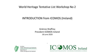 World Heritage Tentative List Workshop No 2
INTRODUCTION from ICOMOS (Ireland)
Gráinne Shaffrey
President ICOMOS Ireland
18 June 2020
.
 