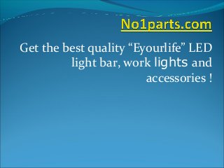 Get the best quality “Eyourlife” LED
light bar, work lights and
accessories !
 