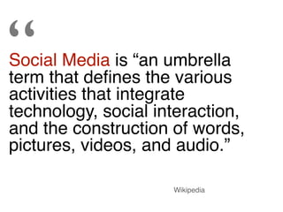 “
Social Media is “an umbrella
term that deﬁnes the various
activities that integrate
technology, social interaction,
and ...
