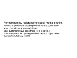 For companies, resistance to social media is futile.
Millions of people are creating content for the social Web.
Your comp...