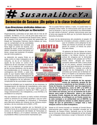NO. 19 PÁGINA 3
¡Las direcciones sindicales deben en-
cabezar la lucha por su liberación!
Organizaciones y activistas se han dado cita en más de 20
ciudades de México, el 13 y 20 de junio para exigir la li-
bertad inmediata e incondicional de Susana Prieto, deteni-
da el pasado 8 de junio, por ordenes del gobernador del
Estado de Tamaulipas Francisco García Cabeza de Vaca,
que en complicidad con las autoridades
del Trabajo estatales han montado una
farsa legal en contra de Susana, acu-
sándola de motín, amenazas, coacción y
delitos cometidos contra servidores pú-
blicos, cargos que sostienen 19 emplea-
dos del mismo gobierno.
La detención de susana Prieto es un
golpe contra la clase trabajadora en su
conjunto, se da en el momento más
agudo de las luchas en contra de la
reapertura de las empresas no esencia-
les y de la exigencia del cumplimiento
de las normas sanitarias y de los decre-
tos presidenciales en el contexto de la
contingencia del COVID, y justo des-
pués de que Susana había denunciado
la muerte de cientos de trabajadores de
las maquiladoras fronterizas provocados
por la negligencia de los patrones y la
complicidad de las autoridades locales.
Susana ha señalado que la reapertura de las empresas, la
recategorización de decenas de maquiladoras como esen-
ciales se debe a la presión de las casas matrices norte-
americanas y a la puesta en marcha del T MEC y pone en
riesgo directamente a los trabajadores, a sus familias y la
sociedad en su conjunto.
Hay que destacar que Susana ya había recibido amenazas
contra su persona en los meses recientes y que se rumo-
raba que se le investigaba en Chihuahua y Tamaulipas
para fabricarle delitos por órdenes de las cámaras empre-
sariales y de los sindicatos de la CROC y CTM.
Debido a los llamados urgentes por su liberación en las
primeras horas de su detención, se convocaron manifesta-
ciones en la representación del Estado de Tamaulipas en
la ciudad de México y en el palacio nacional, que llevaron
al presidente AMLO a pronunciarse expresando que:
“No se puede fabricar delitos a nadie, no puede haber re-
presalias contra nadie. Di instrucciones para que se anali-
zara la situación y que no se permitiera una arbitrariedad.
Se está viendo el asunto”, girando instrucciones para que
el tema sea seguido de oficio por la Comisión Nacional de
Derechos Humanos.
A pesar de las declaraciones del presidente el pasado 10
de junio Susana fue vinculada a proceso y debido a que le
juez la considero como peligrosa ha de-
cidido que llevara el proceso de investi-
gación en prisión, al menos los próxi-
mos seis meses.
El gobierno de García Cabeza de Vaca,
en contubernio con las cámaras empre-
sariales y los lideres charros, en una
actitud de venganza por la demandas
conquistadas el año pasado por le Movi-
miento 20/32 dirigido por Susana
(aumento salarial del 20% y bono anual
de 32 mil pesos), quieren mantenerla
en la cárcel para descarrilar la construc-
ción del SNITIS y mandar una señal al
conjunto de los trabajadores y de los
activistas que luchan por la libertad sin-
dical y el respeto a los derechos labora-
les, de que no se detendrán ni vacilaran
para imponer sus intereses.
Si bien el conjunto de las agrupa-
ciones de izquierda, grupos de de-
rechos humanos y colectivos se han lanzado a la de-
fensa de Susana, es primordial que las organizacio-
nes de los trabajadores, como la UNT y la CNTE se
pronuncien así como ya lo ha hecho la NCT, y acti-
ven todas sus fuerzas, aun en el contexto de la pan-
demia, para exigir la liberación plena y sin cargos
de Susana Prieto, dejando de lado las diferencias o
desavenencias, se unifiquen en un frente común ba-
jo esta consigna y en solidaridad con el SNITIS. La
acción del gobierno estatal no debe dejarse pasar a
riesgo de que se generalice y vengan mas y mas
ataques contra la clase trabajadora.
Desde la LCI hemos lanzado un llamado al Comité Obrero
Internacional para realizar una campaña mundial por la
liberación de Susana Prieto, llamando que ya ha tenido
eco en diversas países, donde trabajadores se han dirigido
a las embajadas mexicanas a exigir la liberación de Susa-
na.
Detención de Susana: ¡Un golpe a la clase trabajadora!
 