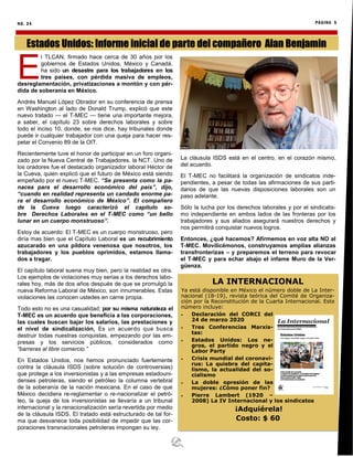 NO. 24 PÁGINA 5
Estados Unidos: Informe inicial de parte del compañero Alan Benjamin
E
l TLCAN, firmado hace cerca de 30 años por los
gobiernos de Estados Unidos, México y Canadá,
ha sido un desastre para los trabajadores en los
tres países, con pérdida masiva de empleos,
desreglamentación, privatizaciones a montón y con pér-
dida de soberanía en México.
Andrés Manuel López Obrador en su conferencia de prensa
en Washington al lado de Donald Trump, explicó que este
nuevo tratado — el T-MEC — tiene una importante mejora,
a saber, el capítulo 23 sobre derechos laborales y sobre
todo el inciso 10, donde, se nos dice, hay tribunales donde
puede ir cualquier trabajador con una queja para hacer res-
petar el Convenio 89 de la OIT.
Recientemente tuve el honor de participar en un foro organi-
zado por la Nueva Central de Trabajadores, la NCT. Uno de
los oradores fue el destacado organizador laboral Héctor de
la Cueva, quien explicó que el futuro de México está siendo
empeñado por el nuevo T-MEC. “Se presenta como la pa-
nacea para el desarrollo económico del país”, dijo,
“cuando en realidad representa un candado enorme pa-
ra el desarrollo económico de México”. El compañero
de la Cueva luego caracterizó el capítulo so-
bre Derechos Laborales en el T-MEC como “un bello
lunar en un cuerpo monstruoso”.
Estoy de acuerdo: El T-MEC es un cuerpo monstruoso, pero
diría mas bien que el Capítulo Laboral es un recubrimiento
azucarado en una píldora venenosa que nosotros, los
trabajadores y los pueblos oprimidos, estamos llama-
dos a tragar.
El capítulo laboral suena muy bien, pero la realidad es otra.
Los ejemplos de violaciones muy serias a los derechos labo-
rales hoy, más de dos años después de que se promulgó la
nueva Reforma Laboral de México, son innumerables. Estas
violaciones las conocen ustedes en carne propia.
Todo esto no es una casualidad; por su misma naturaleza el
T-MEC es un acuerdo que beneficia a las corporaciones,
las cuales buscan bajar los salarios, las prestaciones y
el nivel de sindicalización, Es un acuerdo que busca
destruir todas nuestras conquistas, empezando por las em-
presas y los servicios públicos, considerados como
“barreras al libre comercio.”
En Estados Unidos, nos hemos pronunciado fuertemente
contra la cláusula ISDS (sobre solución de controversias)
que protege a los inversionistas y a las empresas estadouni-
denses petroleras, siendo el petróleo la columna vertebral
de la soberanía de la nación mexicana. En el caso de que
México decidiera re-reglamentar o re-nacionalizar el petró-
leo, la queja de los inversionistas se llevaría a un tribunal
internacional y la renacionalización sería revertida por medio
de la cláusula ISDS. El tratado está estructurado de tal for-
ma que desvanece toda posibilidad de impedir que las cor-
poraciones transnacionales petroleras impongan su ley.
La cláusula ISDS está en el centro, en el corazón mismo,
del acuerdo.
El T-MEC no facilitará la organización de sindicatos inde-
pendientes, a pesar de todas las afirmaciones de sus parti-
darios de que las nuevas disposiciones laborales son un
paso adelante.
Sólo la lucha por los derechos laborales y por el sindicalis-
mo independiente en ambos lados de las fronteras por los
trabajadores y sus aliados asegurará nuestros derechos y
nos permitirá conquistar nuevos logros.
Entonces, ¿qué hacemos? Afirmemos en voz alta NO al
T-MEC. Movilicémonos, construyamos amplias alianzas
transfronterizas – y preparemos el terreno para revocar
el T-MEC y para echar abajo el infame Muro de la Ver-
güenza.
LA INTERNACIONAL
Ya está disponible en México el número doble de La Inter-
nacional (18-19), revista teórica del Comité de Organiza-
ción por la Reconstitución de la Cuarta Internacional. Este
número incluye:
 Declaración del CORCI del
24 de marzo 2020
 Tres Conferencias Marxis-
tas:
 Estados Unidos: Los ne-
gros, el partido negro y el
Labor Party
 Crisis mundial del coronavi-
rus: La quiebra del capita-
lismo, la actualidad del so-
cialismo
 La doble opresión de las
mujeres: ¿Cómo poner fin?
 Pierre Lambert (1920 –
2008) La IV Internacional y los sindicatos
¡Adquiérela!
Costo: $ 60
 