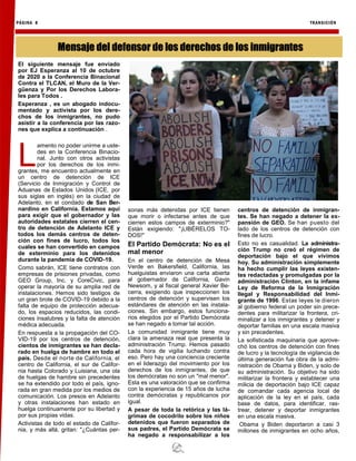 PÁGINA 8 TRANSICIÓN
El siguiente mensaje fue enviado
por EJ Esperanza al 10 de octubre
de 2020 a la Conferencia Binacional
Contra el TLCAN, el Muro de la Ver-
güenza y Por los Derechos Labora-
les para Todos .
Esperanza , es un abogado indocu-
mentado y activista por los dere-
chos de los inmigrantes, no pudo
asistir a la conferencia por las razo-
nes que explica a continuación .
L
amento no poder unirme a uste-
des en la Conferencia Binacio-
nal. Junto con otros activistas
por los derechos de los inmi-
grantes, me encuentro actualmente en
un centro de detención de ICE
(Servicio de Inmigración y Control de
Aduanas de Estados Unidos (ICE, por
sus siglas en inglés) en la ciudad de
Adelanto, en el condado de San Ber-
nardino en California. Estamos aquí
para exigir que el gobernador y las
autoridades estatales cierren el cen-
tro de detención de Adelanto ICE y
todos los demás centros de deten-
ción con fines de lucro, todos los
cuales se han convertido en campos
de exterminio para los detenidos
durante la pandemia de COVID-19.
Como sabrán, ICE tiene contratos con
empresas de prisiones privadas, como
GEO Group, Inc. y CoreCivic, para
operar la mayoría de su amplia red de
instalaciones. Hemos sido testigos de
un gran brote de COVID-19 debido a la
falta de equipo de protección adecua-
do, los espacios reducidos, las condi-
ciones insalubres y la falta de atención
médica adecuada.
En respuesta a la propagación del CO-
VID-19 por los centros de detención,
cientos de inmigrantes se han decla-
rado en huelga de hambre en todo el
país. Desde el norte de California, el
centro de California, el sur de Califor-
nia hasta Colorado y Luisiana, una ola
de huelgas de hambre sin precedentes
se ha extendido por todo el país, igno-
rada en gran medida por los medios de
comunicación. Los presos en Adelanto
y otras instalaciones han estado en
huelga continuamente por su libertad y
por sus propias vidas.
Activistas de todo el estado de Califor-
nia, y más allá, gritan: "¿Cuántas per-
sonas más detenidas por ICE tienen
que morir o infectarse antes de que
cierren estos campos de exterminio?"
Están exigiendo: "¡LIBÉRELOS TO-
DOS!"
El Partido Demócrata: No es el
mal menor
En el centro de detención de Mesa
Verde en Bakersfield, California, las
huelguistas enviaron una carta abierta
al gobernador de California, Gavin
Newsom, y al fiscal general Xavier Be-
cerra, exigiendo que inspeccionen los
centros de detención y supervisen los
estándares de atención en las instala-
ciones. Sin embargo, estos funciona-
rios elegidos por el Partido Demócrata
se han negado a tomar tal acción.
La comunidad inmigrante tiene muy
clara la amenaza real que presenta la
administración Trump. Hemos pasado
cada hora de vigilia luchando contra
eso. Pero hay una conciencia creciente
en el liderazgo del movimiento por los
derechos de los inmigrantes, de que
los demócratas no son un "mal menor".
Esta es una valoración que se confirma
con la experiencia de 15 años de lucha
contra demócratas y republicanos por
igual.
A pesar de toda la retórica y las lá-
grimas de cocodrilo sobre los niños
detenidos que fueron separados de
sus padres, el Partido Demócrata se
ha negado a responsabilizar a los
centros de detención de inmigran-
tes. Se han negado a detener la ex-
pansión de GEO. Se han puesto del
lado de los centros de detención con
fines de lucro.
Esto no es casualidad. La administra-
ción Trump no creó el régimen de
deportación bajo el que vivimos
hoy. Su administración simplemente
ha hecho cumplir las leyes existen-
tes redactadas y promulgadas por la
administración Clinton, en la infame
Ley de Reforma de la Inmigración
Ilegal y Responsabilidad del Inmi-
grante de 1996. Estas leyes le dieron
al gobierno federal un poder sin prece-
dentes para militarizar la frontera, cri-
minalizar a los inmigrantes y detener y
deportar familias en una escala masiva
y sin precedentes.
La sofisticada maquinaria que aprove-
chó los centros de detención con fines
de lucro y la tecnología de vigilancia de
última generación fue obra de la admi-
nistración de Obama y Biden, y solo de
su administración. Su objetivo ha sido
militarizar la frontera y establecer una
milicia de deportación bajo ICE capaz
de comandar cada agencia local de
aplicación de la ley en el país, cada
base de datos, para identificar, ras-
trear, detener y deportar inmigrantes
en una escala masiva.
Obama y Biden deportaron a casi 3
millones de inmigrantes en ocho años,
Mensaje del defensor de los derechos de los inmigrantes
 