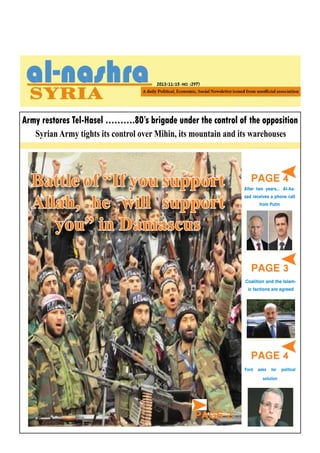 2013/11/15 -NO. (297)

Army restores Tel-Hasel ……….80’s brigade under the control of the opposition
Syrian Army tights its control over Mihin, its mountain and its warehouses

Battle of “If you support
Allah, he will support
you” in Damascus

PAGE 4

After two years….. Al-Assad receives a phone call
from Putin

PAGE 3

PAGE 4

Coalition and the Islamic factions are agreed

PAGE 4

Ford asks for political
solution

PAGE 2

 