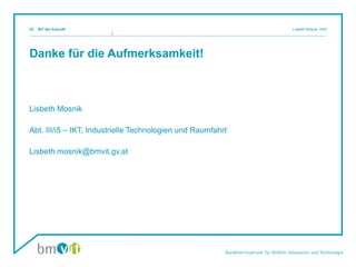 Danke für die Aufmerksamkeit!
Lisbeth Mosnik
Abt. III/i5 – IKT, Industrielle Technologien und Raumfahrt
Lisbeth.mosnik@bmvit.gv.at
IKT der Zukunft Lisbeth Mosnik, III/i522
 