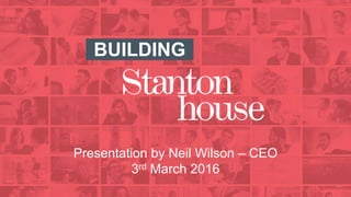 BUILDING
Presentation by Neil Wilson – CEO
3rd March 2016
 
