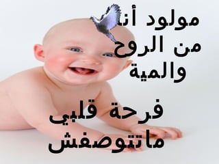 ‫مولود أنا‬
     ‫من الروح‬
       ‫والمية‬
‫فرحة تقلبي‬
‫ماتتوصفش‬
 
