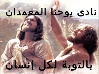 ‫نادى يوحنا المعمدان‬




‫بالتوبة لكل إنسان‬
 