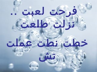 ‫فرحت لعبت ..‬
   ‫نزلت طلعت‬
‫خطت نطت عملت‬
     ‫تش‬
 