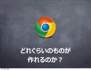 どれぐらいのものが
              作れるのか？
13年4月6日土曜日
 