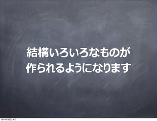 結構いろいろなものが
             作られるようになります



13年4月6日土曜日
 