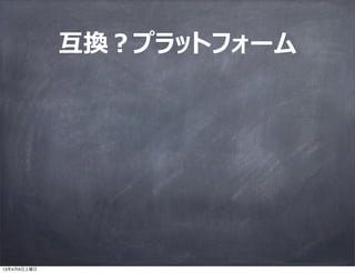 互換？プラットフォーム




13年4月6日土曜日
 