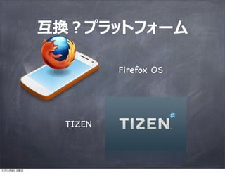互換？プラットフォーム

                       Firefox OS




               TIZEN



13年4月6日土曜日
 