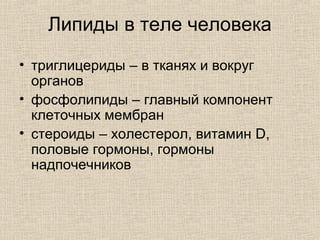 Липиды в теле человека
• триглицериды – в тканях и вокруг
органов
• фосфолипиды – главный компонент
клеточных мембран
• стероиды – холестерол, витамин D,
половые гормоны, гормоны
надпочечников
 