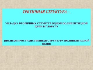 ТРЕТИЧНАЯ СТРУКТУРА –
УКЛАДКА ВТОРИЧНЫХ СТРУКТУР ОДНОЙ ПОЛИПЕПТИДНОЙ
ЦЕПИ В ГЛОБУЛУ
(ПОЛНАЯ ПРОСТРАНСТВЕННАЯ СТРУКТУРА ПОЛИПЕПТИДНОЙ
ЦЕПИ)
 