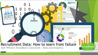 9/23/2016 © 2016 Broadbean
Recruitment Data: How to learn from failure
Josh Willows, Broadbean Consultant – Data and Analytics
 