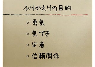 ふりかえりの目的
勇気
気づき
定着
信頼関係
 