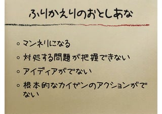 ふりかえりのおとしあな
マンネリになる
対処する問題が把握できない
アイディアがでない
根本的なカイゼンのアクションがで
ない
 