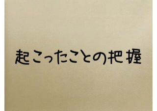 起こったことの把握
 