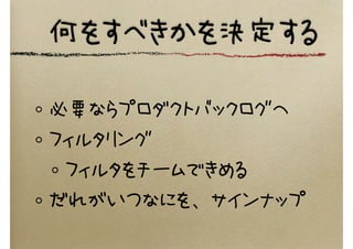 何をすべきかを決定する
必要ならプロダクトバックログへ
フィルタリング
フィルタをチームできめる
だれがいつなにを、サインナップ
 