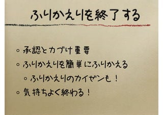 ふりかえりを終了する
承認と力づけ重要
ふりかえりを簡単にふりかえる
ふりかえりのカイゼンも！
気持ちよく終わる！
 