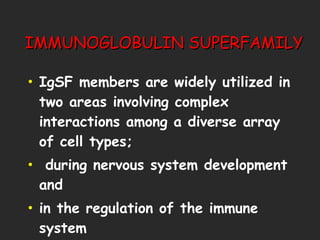 IMMUNOGLOBULIN SUPERFAMILY IgSF members are widely utilized in two areas involving complex interactions among a diverse array of cell types; during nervous system development and  in the regulation of the immune system 
