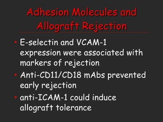 Adhesion Molecules and Allograft Rejection E-selectin and VCAM-1 expression were associated with markers of rejection Anti-CD11/CD18 mAbs prevented early rejection  anti-ICAM-1 could induce allograft tolerance 