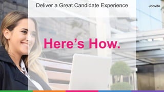 9
Deliver a Great Candidate Experience
Here’s How.
 