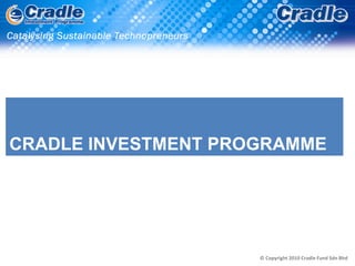 CRADLE INVESTMENT PROGRAMME




                     © Copyright 2010 Cradle Fund Sdn Bhd
 
