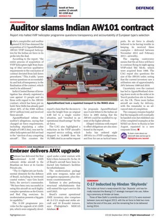 DEFENCE
10-16 September 2013 | Flight International | 17flightglobal.com
Israeli air force
pushes 12-aircraft
KC-135R deal
DEFENCE P18
Embraer has delivered the ﬁrst
modernised A-1M AMX
subsonic strike aircraft to the
Brazilian air force at its Gavião
Peixoto site.
“The A-1 ﬁghter jets are funda-
mental elements for the defence
of Brazil, including its territorial
coastal waters,” says Gen Juniti
Saito, the service’s commander.
“We have been very successful in
using this aircraft on such highly
complex operations as the Cruzex
and Red Flag exercises. Its
modernisation presents a big gain
in capability.”
The A-1M programme pro-
vides for the upgrade of 43 AMX
jets, which were originally devel-
oped under a joint venture with
Italy’s then-Aermacchi. So far, 16
of Brazil’s aircraft have been in-
ducted into Embraer’s facilities
for refurbishment.
The modernisation package
adds new weapons, radar and
navigation equipment, plus elec-
tronic countermeasures.
Embraer is also performing
structural refurbishments that
will extend the type’s service life
until 2025.
Brazil’s current operational
AMX inventory also comprises
46 A-1/1A single-seat strike air-
craft and 10 B-model trainers,
says Flightglobal’s MiliCAS
database.
India’s comptroller and auditor
general (CAG) has slammed the
acquisition of 12 AgustaWestland
AW101 VVIP transport helicop-
ters for the Indian air force in its
probe into the deal.
According to the report, “the
entire process of acquisition of
VVIP helicopters right from fram-
ing of [the] services qualitative
requirements to the conclusion of
contract deviated from laid down
procedures.” This, it adds, “poses
serious questions on accountabil-
ity and lack of transparency in the
ﬁnalisation of the contract, which
need to be addressed.”
India’s Central Bureau of Inves-
tigation has already registered a
case against 13 people and six
ﬁrms with regard to the AW101
contract, which has been put on
hold. New Delhi has already paid
about 30% of the €560 million
($737 million) total, and received
three aircraft.
AgustaWestland refutes the
auditor’s allegations, saying that
changed air force requirements,
including stipulating a cabin
height of 5.9ft (1.8m), was met by
other helicopters and did not lead
to the “ejection of any competing
aircraft”. This counters the
report’s claim that the decision to
raise the height from an original
4.8ft led to a single vendor
situation, and “resulted in an
operational disadvantage” for the
air force.
The CAG also highlighted a
reduction in the VVIP aircraft’s
required service ceiling, which
dropped to 14,800ft from the
19,700ft cited in an earlier request
for proposals. AgustaWestland
says it sent letters to the Indian air
force in 2005 stating that the
AW101 could be modiﬁed to op-
erate at the higher altitude.
Alleged violations with respect
to offset obligations are also men-
tioned in the report.
India has ordered eight
AW101s in a VVIP conﬁguration,
and four for use as tactical trans-
ports. Its air force is already
believed to be having trouble in
keeping its received three
examples – delivered between
November 2012 and February
2013 – airworthy.
The ongoing controversy
means that the air force will have
to continue ﬂying its eight ageing
VVIP-roled Mil Mi-8s, which
were acquired from 1988. The
CAG report also questions the
size of the AW101 order, noting
that the current inventory saw a
utilisation rate of approximately
29% between 1999 and 2010.
Uncertainty over the contract
has led to AgustaWestland slow-
ing down work on the order at its
Yeovil production site in Somer-
set, the UK. Three more Indian
aircraft are ready for delivery,
with the remainder in an ad-
vanced state of completion.
The company remains hopeful
that the transports will eventually
be handed over, but exhibited one
of the completed examples at the
MAKS air show in Russia in late
August, repainted in a new
corporate livery.
AgustaWestland
AgustaWestland took a repainted transport to the MAKS show
To learn more about our
rotorcraft data service go to
ﬂightglobal.com/ascend
INVESTIGATION
Auditor slams Indian AW101 contract
Report into halted VVIP helicopter programme questions transparency and accountability of European type’s selection
CEREMONY
C-17 inducted by Hindan ‘Skylords’
The Indian air force’s newly-raised 81 Sqn ‘Skylords’ unit has for-
mally inducted the Boeing C-17 strategic transport into use, follow-
ing a ceremony at Hindan air base.
Three of New Delhi’s currently-contracted 10 C-17s were received
between June and August 2013, with the air force to field two more
before the end of this year, and the remaining five to be delivered
during 2014.
Boeing
ENHANCEMENTS DAVE MAJUMDAR WASHINGTON DC
Embraer delivers AMX upgrade
 