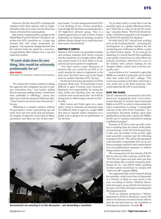 10-16 September 2013 | Flight International | 27flightglobal.com
ETS
However, the fact that IATA is backing the
simplest of the three options with an imple-
mentation date seven years into the future has
drawn criticism from some quarters.
Jean Leston, transport policy manager at the
World Wide Fund for Nature’s UK branch, de-
scribes the IATA resolution as “a huge step
forward that will create momentum for
progress”, but expresses disappointment that
the industry body has opted for a non-reve-
nue-generating offset scheme over a cap and
trade-style system.
“It’s a shame the aviation industry is taking
the approach that mitigation has got to hap-
pen somewhere else,” says Leston, adding
that an emissions trading system “would have
been preferable to offsetting”. Leston also
takes issue with the proposed 2020 start date.
“I don’t want to see seven years of inactivity,”
he says.
“Offsetting is a simpler solution without
the governance issues surrounding cap and
trade, but it can very easily lack environmen-
tal integrity. It depends on the kind of offsets
purchased, and there are lots of bad ones,”
says Leston. “I’m also disappointed that IATA
is not thinking of any revenue generation,
even though this has been recommended by a
UN high-level advisory group. This is a
missed opportunity not only to show climate
leadership, by helping developing countries
address climate change, but it could also have
been used to fund biofuels.”
KEEPING IT SIMPLE
However, IATA senior vice-president member
and external relations Paul Steele counters
that the simplicity of a straight carbon offset-
ting system means it is more likely to be ap-
proved and much quicker to implement.
“You don’t need to create allowances or
auctions like you would for an ETS so it’s
much simpler for states to implement in the
short term. But that’s not to say in the longer
term we couldn’t introduce ETS,” he says.
On the lack of revenue generation in IATA’s
proposal, Steele says: “It would make it more
difﬁcult to agree if monies were involved.”
Questions over responsibility for raising the
extra funds and deciding how the money
could be used would mean that “we’d still be
sitting here in 2040 trying to decide on this”,
he adds.
Both Leston and Steele agree on a major
point: trying to persuade governments from
191 different states to agree on a single MBM
that aims to regulate airline emissions on a
global scale is going to be an uphill battle, to
say the least.
RexFeatures
“If each state does its own
thing, this would be extremely
problematic for us”
PAUL STEELE
IATA senior vice-president, member/external relations
“In an ideal world, I would like to see the
assembly agree on a global offsetting scheme,
but I think this is a step too far for this meet-
ing,” concedes Steele. “But ICAO should de-
velop a full-blown proposal to be brought to
the 2016 [UN] assembly for adoption.”
He adds that ICAO “should start working
now on the building blocks”, including the
development of a global standard for the
monitoring and veriﬁcation of offsets, a point
on which Leston agrees: “If we must go for
offsetting, it’s critical that [ICAO] establishes
some quality restrictions on what offsets the
industry purchases; otherwise it’s a race to
the bottom with airlines looking for the
cheapest offsets, which tend to be the low-
quality ones.”
Leston believes it is “essential to agree that
MBMs are needed in principle and to detail
what that could look like”, adding: “The
worst-case scenario is that there will just be a
very weak text in the ﬁnal round-up. This
could restart the [EU] ETS clock ticking.”
STOP THE CLOCK
The EU dramatically announced in late 2012
that it was “stopping the clock” on its contro-
versial decision to include inter-continental
ﬂights in its ETS, in order to demonstrate Eu-
rope’s commitment to seeing “a meaningful
outcome at the 2013 ICAO Assembly”. In a
consultation document seeking input from
stakeholders on the policy options for MBMs,
the EU says it “remains committed to seeking
multilateral progress”.
Pressure on ICAO to come up with a solu-
tion is building from all corners of the globe,
not just Europe. At the 2013 G8 Summit earli-
er this year, the leaders of the world’s eight
most powerful countries had the following
message for ICAO: “We call for the agreement
at the assembly in September 2013 on an am-
bitious package related to both market-based
and non-market-based measures to address
rising aviation emissions.”
The consequences for the industry if ICAO
fails to come up with a solution could be dire.
“If ICAO can’t agree and each state just does
its own thing, this would be extremely prob-
lematic for us,” says IATA’s Steele, pointing
out that carriers would have to comply with
“well over 100” separate MBMs.
Any agreement that can be reached during
the assembly, which runs from 24 September
to 4 October, is likely to come down to the
wire, according to Steele: “Sideline discus-
sions have gone on up until the last minute in
the past, and I fully anticipate something like
this happening here.
“From an industry perspective, I believe
agreement in ICAO is absolutely crucial. We
need it now because we need to know what to
plan for and how best we can contribute to
reducing our emissions,” he adds.Governments are muscling in on the discussion – and demanding a resolution
 