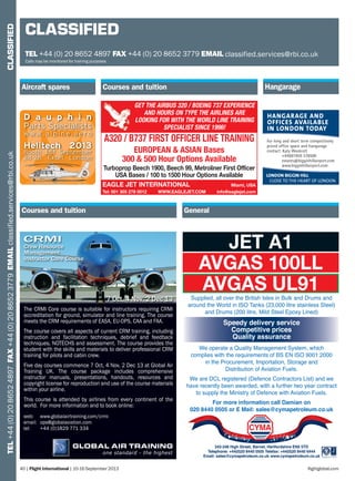 TEL+44(0)2086524897FAX+44(0)2086523779EMAILclassified.services@rbi.co.ukCLASSIFIED
40 | Flight International | 10-16 September 2013 ﬂightglobal.com
CLASSIFIED
TEL +44 (0) 20 8652 4897 FAX +44 (0) 20 8652 3779 EMAIL classified.services@rbi.co.uk
Calls may be monitored for training purposes
LONDON BIGGIN HILL
CLOSE TO THE HEART OF LONDON
HANGARAGE AND
OFFICES AVAILABLE
IN LONDON TODAY
For long and short term competitively
priced office space and hangarage
contact: Katy Woolcott
+44(0)1959 578500
estates@bigginhillairport.com
www.bigginhillairport.com
D a u p h i n
Parts Specialists
w w w . a l p i n e . a e r o
Helitech 2013
Booth E51 September
24-26, Excel, London
JET A1
AVGAS 100LL
AVGAS UL91
&HUWLÀFDWH1R)6
6XSSOLHGDOORYHUWKH%ULWLVK,VOHVLQ%XONDQG'UXPVDQG
DURXQGWKH:RUOGLQ,627DQNVOLWUHVWDLQOHVV6WHHO 