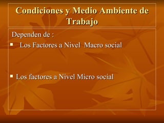 Condiciones y Medio Ambiente de Trabajo Dependen de : Los Factores a Nivel  Macro social Los factores a Nivel Micro social 