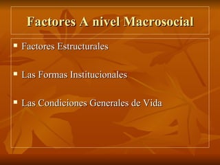 Factores A nivel Macrosocial Factores Estructurales Las Formas Institucionales Las Condiciones Generales de Vida 
