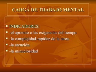 CARGA DE TRABAJO MENTAL INDICADORES: -el apremio o las exigencias del tiempo -la complejidad-rapidez de la tarea -la atención -la minuciosidad 