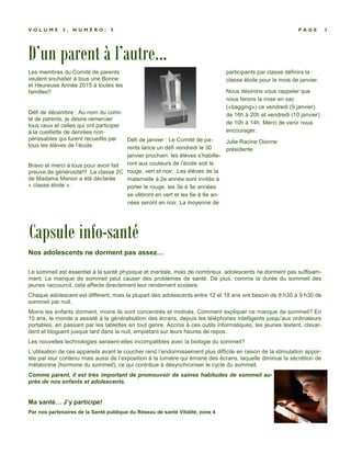 D’un parent à l’autre...
P A G E 3V O L U M E 3 , N U M É R O : 5
Les membres du Comité de parents
veulent souhaiter à tous une Bonne
et Heureuse Année 2015 à toutes les
familles!!
Défi de décembre : Au nom du comi-
té de parents, je désire remercier
tous ceux et celles qui ont participer
à la cueillette de denrées non-
périssables qui furent recueillis par
tous les élèves de l’école.
Bravo et merci à tous pour avoir fait
preuve de générosité!!! La classe 2C
de Madame Manon a été déclarée
« classe étoile ».
Défi de janvier : Le Comité de pa-
rents lance un défi vendredi le 30
janvier prochain: les élèves s’habille-
ront aux couleurs de l’école soit le
rouge, vert et noir. Les élèves de la
maternelle à 2e année sont invités à
porter le rouge, les 3e à 5e années
se vêtiront en vert et les 6e à 8e an-
nées seront en noir. La moyenne de
participants par classe définira la
classe étoile pour le mois de janvier.
Nous désirons vous rappeler que
nous ferons la mise en sac
(«bagging») ce vendredi (9 janvier)
de 16h à 20h et vendredi (10 janvier)
de 10h à 14h. Merci de venir nous
encourager.
Julie Racine Dionne
présidente
Capsule info-santé
Nos adolescents ne dorment pas assez
Le sommeil est essentiel à la santé physique et mentale, mais de nombreux adolescents ne dorment pas suffisam-
ment. Le manque de sommeil peut causer des problèmes de santé. De plus, comme la durée du sommeil des
jeunes raccourcit, cela affecte directement leur rendement scolaire.
Chaque adolescent est différent, mais la plupart des adolescents entre 12 et 18 ans ont besoin de 8 h30 à 9 h30 de
sommeil par nuit.
Moins les enfants dorment, moins ils sont concentrés et motivés. Comment expliquer ce manque de sommeil? En
10 ans, le monde a assisté à la généralisation des écrans, depuis les téléphones intelligents jusqu’aux ordinateurs
portables, en passant par les tablettes en tout genre. Accros à ces outils informatiques, les jeunes textent, clavar-
dent et bloguent jusque tard dans la nuit, empiétant sur leurs heures de repos.
Les nouvelles technologies seraient-elles incompatibles avec la biologie du sommeil?
L’utilisation de ces appareils avant le coucher rend l’endormissement plus difficile en raison de la stimulation appor-
tée par leur contenu mais aussi de l’exposition à la lumière qui émane des écrans, laquelle diminue la sécrétion de
mélatonine (hormone du sommeil), ce qui contribue à désynchroniser le cycle du sommeil.
Comme parent, il est très important de promouvoir de saines habitudes de sommeil au-
près de nos enfants et adolescents.
Ma santé J’y participe!
Par nos partenaires de la Santé publique du Réseau de santé Vitalité, zone 4
 