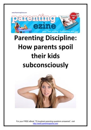 Parenting Discipline:
 How parents spoil
     their kids
  subconsciously




For your FREE eBook “75 toughest parenting questions answered”, visit
                  http://www.parentingezine.com
 