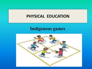 PHYSICAL EDUCATION
Indigenous games
 