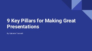 9 Key Pillars for Making Great
Presentations
By Gabriele Toninelli
 