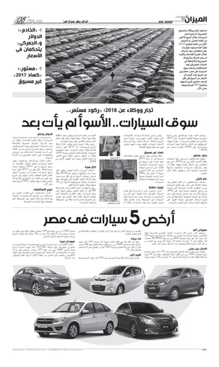 08 ‫سيــارات‬ No.06 - 15/10/2017
w w w . a l m e z a n n e w s . c o m / a l m e z a n n e w s 1 08
‫عبدالرحمن‬ ‫ساهر‬ :‫إشراف‬
..»‫مستمر‬ ‫«ركود‬ :2018 ‫عن‬ ‫ووكالء‬ ‫تجار‬
‫بعد‬‫يأت‬‫لم‬‫األسوأ‬..‫السيارات‬‫سوق‬
‫مصر‬‫فى‬‫سيارات‬5‫أرخص‬
‫ألتو‬ ‫سوزوكى‬
‫ا‬ً‫نظر‬ ،‫المصرية‬ ‫بالشوارع‬ ‫ا‬ً‫انتشار‬ ‫السيارات‬ ‫أكثر‬ ‫ـدى‬‫ـ‬‫إح‬ ،‫ألتو‬ ‫سوزوكى‬
125 ‫سعرها‬ ‫يبلغ‬ ‫السيارة‬ ،‫إمكانات‬ ‫من‬ ‫به‬ ‫تتمتع‬ ‫بما‬ ‫مقارنة‬ ‫سعرها‬ ‫النخفاض‬
/‫حصان‬ 48/6000 ‫بقوة‬ ‫سى‬ ‫سى‬ 800 ‫بمحرك‬ ‫مزودة‬ ‫أنها‬ ‫كما‬ ،‫جنيه‬ ‫ألف‬
‫من‬ ‫العديد‬ ‫بها‬ ‫يوجد‬ ‫كما‬ ،‫ا‬ً‫صباب‬ 12 ‫ا‬ً‫وأيض‬ ‫سلندرات‬ 3 ‫بعدد‬ ،‫دقيقة‬ .‫لفة‬
.‫خلفى‬ ‫أمان‬ ‫وحزام‬ ،‫السرقة‬ ‫ضد‬ ‫إيموبليزر‬ ‫نظام‬ ‫أبرزها‬ ‫األمان‬ ‫وسائل‬
‫مينى‬ ‫بينى‬ ‫شنجان‬
‫السيارة‬ ،‫جنيه‬ ‫ألف‬ 140 ‫بسعر‬ ‫المصرية‬ ‫بالسوق‬ ‫متاحة‬ ‫مينى‬ ‫بينى‬ ‫شنجان‬
‫نيوتن‬ 90 ‫عزم‬ ‫بقوة‬ ،‫أوتوماتيك‬ ‫حركة‬ ‫بناقل‬ ‫سى‬ ‫سى‬ 1000 ‫بمحرك‬ ‫مزودة‬
‫وزودت‬ ،‫ا‬ً‫صباب‬ 16‫و‬ ‫سلندرات‬ 4 ‫بعدد‬ ‫قادمة‬ ‫السيارة‬ ‫أن‬ ‫كما‬ ،‫متر/لفة.دقيقة‬
‫إلى‬ ‫باإلضافة‬ ،‫الخلفية‬ ‫للكراسى‬ ‫أمان‬ ‫حزام‬ ‫أبرزها‬ ‫األمان‬ ‫وسائل‬ ‫من‬ ‫بالعديد‬
.‫لألبواب‬ ‫مركزى‬ ‫قفل‬
‫جرانتا‬ ‫الدا‬
،‫جنيه‬ ‫ألف‬ 142 ‫جرانتا‬ ‫الدا‬ ‫لسيارة‬ ‫فئات‬ ‫ثالث‬ ‫بين‬ ‫فئة‬ ‫أقل‬ ‫سعر‬ ‫يبلغ‬
،‫حصان‬ 88 ‫بقوة‬ ‫مانيوال‬ ‫حركة‬ ‫بناقل‬ ‫سى‬ ‫سى‬ 1600 ‫بمحرك‬ ‫مزودة‬ ‫السيارة‬
،‫صبابات‬ 8 ‫على‬ ‫وتحتوى‬ ،‫كم/س‬ 180 ‫للسيارة‬ ‫القصوى‬ ‫السرعة‬ ‫تكون‬ ‫أن‬ ‫على‬
.15 ‫مقاس‬ ‫بجنوط‬
‫أنفى‬ ‫شيرى‬
‫بسعة‬ ‫السيارة‬ ،‫جنيه‬ ‫ألف‬ 146 ‫بسعر‬ ‫المصرية‬ ‫باألسواق‬ ‫متاحة‬ ‫أنفى‬ ‫شيرى‬
‫من‬ ‫مكون‬ ‫يدوى‬ ‫حركة‬ ‫وناقل‬ ،‫حصان‬ 109 ‫تبلغ‬ ‫بقوة‬ ،‫سى‬ ‫سى‬ 1400 ‫محرك‬
‫السيارة‬ ‫تتوافر‬ ‫كما‬ ،‫ا‬ً‫صباب‬ 16‫و‬ ‫سلندرات‬ 4‫و‬ ‫نقالت‬ 5 ‫بعدد‬ ‫سرعات‬ ‫خمسة‬
.‫األمامى‬ ‫والراكب‬ ‫للسائق‬ ‫هوائية‬ ‫بوسائد‬
‫فيرنا‬ ‫هيونداى‬
‫ـداى‬‫ـ‬‫ـون‬‫ـ‬‫ـي‬‫ـ‬‫ه‬ ‫ـة‬‫ـ‬‫ـرك‬‫ـ‬‫ش‬ ‫ـات‬‫ـ‬‫ـون‬‫ـ‬‫ـق‬‫ـ‬‫أي‬ ‫أهــم‬ ‫ـدى‬‫ـ‬‫ـ‬‫إح‬ ‫ـا‬‫ـ‬‫ـرن‬‫ـ‬‫ـي‬‫ـ‬‫ف‬ ‫ـارة‬‫ـ‬‫ـي‬‫ـ‬‫س‬ ‫ـن‬‫ـ‬‫م‬ ‫ـل‬‫ـ‬‫ـ‬‫األق‬ ‫ـة‬‫ـ‬‫ـئ‬‫ـ‬‫ـف‬‫ـ‬‫ال‬
‫مزودة‬ ‫السيارة‬ ،‫جنيه‬ ‫ألف‬ 154.500 ‫سعرها‬ ‫يبلغ‬ ،‫المصرية‬ ‫بالشوارع‬
4‫عدد‬ ‫على‬ ‫وتحتوى‬ ،‫حصان‬ 105 ‫بقوة‬ ،‫سى‬ ‫سى‬ 1600 ‫محرك‬ ‫بسعة‬
‫الوقود‬ ‫حقن‬ ‫بخاصية‬ ‫السيارة‬ ‫تتمتع‬ ‫كما‬ ،‫ا‬ً‫صباب‬ 16 ‫إلى‬ ‫باالضافة‬ ‫سلندرات‬
‫إيموبليزر‬ ‫نظام‬ ‫أبرزها‬ ‫األمان‬ ‫أنظمة‬ ‫من‬ ‫العديد‬ ‫على‬ ‫وتحتوى‬ ،‫اإللكتروني‬
.‫السرقة‬ ‫ضد‬
‫شعبة‬ ‫رئيس‬ ‫عبدالعاطى‬ ‫عفت‬ ‫اللواء‬ ‫ووصف‬
2017 ‫عام‬ ،‫التجارية‬ ‫القاهرة‬ ‫بغرفة‬ ‫السيارات‬
‫لعزوف‬ ‫ا‬ً‫ـر‬‫ـ‬‫ـظ‬‫ـ‬‫ن‬ ،‫ـارات‬‫ـ‬‫ـي‬‫ـ‬‫ـس‬‫ـ‬‫ال‬ ‫ـاع‬‫ـ‬‫ـط‬‫ـ‬‫ق‬ ‫ـى‬‫ـ‬‫ف‬ ‫ـوأ‬‫ـ‬‫ـاألس‬‫ـ‬‫ب‬
‫السيارات‬ ‫أسعار‬ ‫وارتفاع‬ ‫الشراء‬ ‫عن‬ ‫المستهلكين‬
‫عام‬ ‫بأسعار‬ ‫مقارنة‬ 120% ‫على‬ ‫تزيد‬ ‫بنسبة‬
.2016
‫مستمر‬ ‫ركود‬
‫المبيعات‬ ‫ركود‬ ‫يستمر‬ ‫أن‬ »‫«عبدالعاطى‬ ‫وتوقع‬
‫يتم‬ ‫حتى‬ ،2018 ‫عام‬ ‫من‬ ‫األول‬ ‫النصف‬ ‫خالل‬
‫أن‬ ‫ا‬ ً‫مؤكد‬ ،‫طويلة‬ ‫لفترة‬ ‫ـدوالر‬‫ـ‬‫ال‬ ‫سعر‬ ‫انخفاض‬
‫مواجهة‬ ‫استطاعوا‬ ‫السيارات‬ ‫ـات‬‫ـ‬‫ـرك‬‫ـ‬‫وش‬ ‫تجار‬
‫العام‬ ‫خالل‬ ‫واجهتهم‬ ‫التى‬ ‫الصعبة‬ ‫التحديات‬
.‫الحالى‬
‫كارثى‬ ‫عام‬
‫يعد‬ ‫الحالى‬ ‫العام‬ ‫أن‬ ،»‫«عبدالعاطي‬ ‫ـاف‬‫ـ‬‫أض‬
‫السيارات‬ ‫قطاع‬ ‫على‬ ‫حلت‬ ‫التى‬ ‫الكارثة‬ ‫بمثابة‬
‫تسببت‬ ‫التى‬ ‫الشرائية‬ ‫القدرة‬ ‫انخفاض‬ ‫بسبب‬
،40% ‫على‬ ‫تزيد‬ ‫بنسبة‬ ‫المبيعات‬ ‫تراجع‬ ‫فى‬
‫سعر‬ ‫تغير‬ ‫أبرزها‬ ‫عوامل‬ ‫عدة‬ ‫إلى‬ ‫ذلك‬ ‫ا‬ً‫مرجع‬
‫عدم‬ ‫إلى‬ ‫باإلضافة‬ ،‫المصرية‬ ‫البنوك‬ ‫فى‬ ‫الدوالر‬
‫التى‬ ‫القيود‬ ‫ا‬ً‫وأيض‬ ،‫الجمركى‬ ‫الــدوالر‬ ‫تثبيت‬
.‫السيارات‬ ‫قروض‬ ‫على‬ ‫ا‬ً‫مؤخر‬ ‫البنوك‬ ‫وضعتها‬
‫ـات‬‫ـ‬‫ـام‬‫ـ‬‫ـه‬‫ـ‬‫االت‬ ،‫ـارات‬‫ـ‬‫ـي‬‫ـ‬‫ـس‬‫ـ‬‫ال‬ ‫شعبة‬ ‫ـس‬‫ـ‬‫ـي‬‫ـ‬‫رئ‬ ‫ـى‬‫ـ‬‫ـف‬‫ـ‬‫ون‬
‫أسعار‬ ‫ارتفاع‬ ‫سبب‬ ‫بأنهم‬ ‫للتجار‬ ‫وجهت‬ ‫التى‬
‫زيادة‬ ‫فى‬ ‫ا‬ً‫سبب‬ ‫التجار‬ ‫كان‬ ‫«لو‬ :‫قائال‬ ‫السيارات‬
‫مخزون‬ ‫لديهم‬ ‫يوجد‬ ‫فكيف‬ ،‫السيارات‬ ‫األسعار‬
.»‫للغاية؟‬ ‫طويلة‬ ‫فترة‬ ‫منذ‬ ‫كبير‬
‫مسبوق‬ ‫غير‬ ‫كساد‬
‫تجار‬ ‫رابطة‬ ‫عضو‬ ‫مستور‬ ‫زيتون‬ ‫منتصر‬ ‫وقال‬
2017 ‫ـام‬‫ـ‬‫ع‬ ‫إن‬ ،‫ـارات‬‫ـ‬‫ـي‬‫ـ‬‫ـس‬‫ـ‬‫ال‬
‫فى‬ ‫مسبوق‬ ‫غير‬ ‫ا‬ً‫كساد‬ ‫شهد‬
،‫المصرية‬ ‫ـارات‬‫ـ‬‫ـي‬‫ـ‬‫ـس‬‫ـ‬‫ال‬ ‫ســوق‬
‫مبيعات‬ ‫تــراجــع‬ ‫ـى‬‫ـ‬‫ـ‬‫إل‬ ‫ــا‬ً‫ت‬‫الفــ‬
‫الماضى‬ ‫العام‬ ‫عن‬ ‫السيارات‬
،80% ‫ـن‬‫ـ‬‫ع‬ ‫ـل‬‫ـ‬‫ـق‬‫ـ‬‫ت‬ ‫ال‬ ‫بنسبة‬
‫ـة‬‫ـ‬‫ـري‬‫ـ‬‫ـع‬‫ـ‬‫س‬ ‫ـوة‬‫ـ‬‫ـ‬‫ـج‬‫ـ‬‫ـ‬‫ف‬ ‫ـد‬‫ـ‬‫ـ‬‫ـ‬‫ـ‬‫أوج‬ ‫ـا‬‫ـ‬‫ـم‬‫ـ‬‫م‬
‫ـات‬‫ـ‬‫ـ‬‫ـرك‬‫ـ‬‫ـ‬‫وش‬ ‫ـك‬‫ـ‬‫ـل‬‫ـ‬‫ـه‬‫ـ‬‫ـت‬‫ـ‬‫ـس‬‫ـ‬‫ـم‬‫ـ‬‫ال‬ ‫ـن‬‫ـ‬‫ـي‬‫ـ‬‫ب‬
.‫السيارات‬
‫فاشلة‬ ‫قرارات‬
‫تثبيت‬ ‫مثل‬ ‫ـرارات‬‫ـ‬‫ـ‬‫ق‬ ‫أن‬ ‫ـى‬‫ـ‬‫إل‬ ،»‫ـون‬‫ـ‬‫ـت‬‫ـ‬‫«زي‬ ‫ـار‬‫ـ‬‫أش‬
‫من‬ ‫ـان‬‫ـ‬‫ك‬ ‫التى‬ ،‫طويلة‬ ‫لمدة‬ ‫الجمركى‬ ‫ـدوالر‬‫ـ‬‫ـ‬‫ال‬
‫ـود‬‫ـ‬‫رك‬ ‫أزمـــة‬ ‫ـل‬‫ـ‬‫ح‬ ‫ـى‬‫ـ‬‫ـل‬‫ـ‬‫ع‬ ‫ـد‬‫ـ‬‫ـاع‬‫ـ‬‫ـس‬‫ـ‬‫ت‬ ‫أن‬ ‫ـرض‬‫ـ‬‫ـت‬‫ـ‬‫ـف‬‫ـ‬‫ـم‬‫ـ‬‫ال‬
‫ا‬ً‫نظر‬ ‫بالفشل‬ ‫باءت‬ ،‫المسبوقة‬ ‫غير‬ ‫السيارات‬
‫أن‬ ‫ا‬ ً‫مؤكد‬ ،‫السيارات‬ ‫تجار‬ ‫لدى‬ ‫مخزون‬ ‫لوجود‬
‫التكلفة‬ ‫بسعر‬ ‫يبيعون‬ ‫السيارات‬ ‫تجار‬ ‫من‬ ‫العديد‬
‫العام‬ ‫لهذا‬ ‫حلول‬ ‫إليجاد‬ ‫ا‬ً‫سعي‬ ،‫ا‬ً‫ن‬‫أحيا‬ ‫منها‬ ‫وأقل‬
.‫السيارات‬ ‫سوق‬ ‫على‬ ‫بالكارثى‬ ‫وصفه‬ ‫الذى‬
‫شركة‬ ‫ادارة‬ ‫مجلس‬ ‫رئيس‬ ‫السبع‬ ‫عالء‬ ‫ويرى‬
‫خسائر‬ ‫شهد‬ 2017 ‫أن‬ ،‫ـارات‬‫ـ‬‫ـي‬‫ـ‬‫ـس‬‫ـ‬‫ـل‬‫ـ‬‫ل‬ ‫السبع‬
‫انخفضت‬ ‫حيث‬ ،‫السيارت‬ ‫وتجار‬ ‫لوكالء‬ ‫فادحة‬
،42% ‫بنسبة‬ ‫الماضى‬ ‫بالعام‬ ‫مقارنة‬ ،‫المبيعات‬
‫األخير‬ ‫الربع‬ ‫ـالل‬‫ـ‬‫خ‬ ‫مستمر‬ ‫الركود‬ ‫أن‬ ‫ا‬ ً‫مؤكد‬
‫من‬ ‫األولى‬ ‫الشهور‬ ‫إلى‬ ‫ويمتد‬ ،‫الحالي‬ ‫العام‬ ‫من‬
.2018
‫ا‬ً‫ء‬‫سو‬ ‫أكثر‬
‫أكثر‬ ‫سيكون‬ ‫المقبل‬ ‫العام‬ ‫أن‬ ‫السبع‬ ‫ـاف‬‫ـ‬‫أض‬
ً‫خلال‬ 2018 ‫عام‬ ‫يشهد‬ ‫أن‬ ‫المتوقع‬ ‫ومن‬ ،‫ا‬ً‫سوء‬
‫وجود‬ ‫عدم‬ ‫ظل‬ ‫فى‬ ‫السيارات‬ ‫صيانات‬ ‫بأسعار‬
‫سوق‬ ‫يشهدها‬ ‫التى‬ ‫الكبيرة‬ ‫الركود‬ ‫ألزمة‬ ‫حلول‬
14 ‫إلى‬ ‫الدوالر‬ ‫قيمة‬ ‫تراجع‬ ‫ا‬ً‫معتبر‬ ،‫السيارات‬
.‫للحل‬ ‫البداية‬ ‫خطوة‬ ‫بمثابة‬ ‫ا‬ً‫جنيه‬
‫شركة‬ ‫عام‬ ‫مدير‬ ‫الخادم‬ ‫أحمد‬ ‫المهندس‬ ‫ويرى‬
‫على‬ ‫ا‬ً‫صعب‬ ‫سيكون‬ ‫المقبل‬ ‫العام‬ ‫أن‬ ،‫كيا‬ EIT
‫التى‬ ‫المتتالية‬ ‫للكوارث‬ ‫ا‬ً‫نظر‬ ،‫السيارات‬ ‫سوق‬
‫تحرير‬ ‫بعد‬ ‫الحالى‬ ‫العام‬ ‫خالل‬ ‫السوق‬ ‫شهدها‬
‫المستهلك‬ ‫بين‬ ً‫خلال‬ ‫أحدث‬ ‫والذى‬ ‫الصرف‬ ‫سعر‬
.‫السيارات‬ ‫وشركات‬
‫يتحكم‬ ‫الدوالر‬
‫ـار‬‫ـ‬‫ـ‬‫ـع‬‫ـ‬‫ـ‬‫أس‬ ‫تــــراجــــع‬ »‫«الــــــخــــــادم‬ ‫ـد‬‫ـ‬‫ـ‬‫ـع‬‫ـ‬‫ـ‬‫ـب‬‫ـ‬‫ـ‬‫ـت‬‫ـ‬‫ـ‬‫واس‬
‫أن‬ ‫ا‬ ً‫ـد‬‫ـ‬‫ـؤك‬‫ـ‬‫م‬ ،‫ـة‬‫ـ‬‫ـادم‬‫ـ‬‫ـق‬‫ـ‬‫ال‬ ‫الفترة‬ ‫ـالل‬‫ـ‬‫خ‬ ‫ـارات‬‫ـ‬‫ـي‬‫ـ‬‫ـس‬‫ـ‬‫ال‬
‫باإلضافة‬ ‫المصرية‬ ‫بالبنوك‬ ‫الـــدوالر‬ ‫سعر‬
‫ـان‬‫ـ‬‫ـم‬‫ـ‬‫ـك‬‫ـ‬‫ـح‬‫ـ‬‫ـت‬‫ـ‬‫ـم‬‫ـ‬‫ال‬ ‫ـا‬‫ـ‬‫ـم‬‫ـ‬‫ه‬ ‫ـى‬‫ـ‬‫ـرك‬‫ـ‬‫ـم‬‫ـ‬‫ـج‬‫ـ‬‫ال‬ ‫الـــــدوالر‬ ‫إلـــى‬
‫ـا‬‫ـ‬ً‫ت‬‫ـ‬‫ـ‬‫الف‬ ،‫ـر‬‫ـ‬‫ـص‬‫ـ‬‫م‬ ‫ـى‬‫ـ‬‫ف‬ ‫ـارات‬‫ـ‬‫ـي‬‫ـ‬‫ـس‬‫ـ‬‫ال‬ ‫ـوق‬‫ـ‬‫ـ‬‫س‬ ‫ـار‬‫ـ‬‫ـع‬‫ـ‬‫ـأس‬‫ـ‬‫ب‬
‫ـروض‬‫ـ‬‫ـ‬‫ع‬ ‫ـن‬‫ـ‬‫ـ‬‫م‬ ‫الــشــركــات‬ ‫ـه‬‫ـ‬‫ـدم‬‫ـ‬‫ـق‬‫ـ‬‫ت‬ ‫ـا‬‫ـ‬‫ـ‬‫م‬ ‫أن‬ ‫إلـــى‬
‫األزمــة‬ ‫ـن‬‫ـ‬‫م‬ ‫ـروج‬‫ـ‬‫ـخ‬‫ـ‬‫ـل‬‫ـ‬‫ل‬ ٍ‫ـاف‬‫ـ‬‫ـ‬‫ك‬ ‫ـر‬‫ـ‬‫ـي‬‫ـ‬‫غ‬ ‫وتخفيضات‬
.‫الراهنة‬
‫عضو‬ ‫عبدالجواد‬ ‫عبدالسالم‬ ‫ـواء‬‫ـ‬‫ـل‬‫ـ‬‫ال‬ ‫ـد‬‫ـ‬‫وأك‬
‫أن‬ ،‫التجارية‬ ‫الغرف‬ ‫باتحاد‬ ‫السيارات‬ ‫شعبة‬
‫ـات‬‫ـ‬‫أزم‬ ‫استقبل‬ 2017 ‫ـى‬‫ـ‬‫ف‬ ‫ـارات‬‫ـ‬‫ـي‬‫ـ‬‫ـس‬‫ـ‬‫ال‬ ‫ـوق‬‫ـ‬‫س‬
‫أزمة‬ ‫شهد‬ 2017 ‫من‬ ‫شهر‬ ‫«كل‬ : ً‫قائال‬ ‫عديدة‬
‫الركود‬ ‫استمرار‬ ‫من‬ ‫ا‬ً‫محذر‬ ،»‫السيارات‬ ‫بسوق‬
‫خروج‬ ‫إلى‬ ‫سيؤدى‬ ‫والذى‬ ،‫المقبلة‬ ‫الفترة‬ ‫خالل‬
‫تواجد‬ ‫ظل‬ ‫فى‬ ‫السوق‬ ‫من‬ ‫التجار‬ ‫من‬ ‫كبير‬ ‫عدد‬
‫بيعه‬ ‫يتم‬ ‫لم‬ 90% ‫يتجاوز‬ ‫لديهم‬ ‫كبير‬ ‫مخزون‬
.‫اآلن‬ ‫حتى‬
‫االستثمارات‬ ‫خروج‬
‫من‬ ‫العديد‬ ‫اقتراب‬ ‫ـى‬‫ـ‬‫إل‬ »‫«عبدالجواد‬ ‫ـار‬‫ـ‬‫أش‬
‫الخاصة‬ ‫ـارات‬‫ـ‬‫ـم‬‫ـ‬‫ـث‬‫ـ‬‫ـت‬‫ـ‬‫االس‬ ‫تصفية‬ ‫ـن‬‫ـ‬‫م‬ ‫ـات‬‫ـ‬‫ـرك‬‫ـ‬‫ـش‬‫ـ‬‫ال‬
‫التى‬ ‫المسبوقة‬ ‫غير‬ ‫الركود‬ ‫حالة‬ ‫مع‬ ‫ا‬ً‫ن‬‫تزام‬ ‫بها‬
.‫المصرية‬ ‫السيارات‬ ‫سوق‬ ‫تشهدها‬
‫بالسوق‬ ‫ووكالء‬ ‫تجار‬ ‫استبعد‬
‫أسعار‬ ‫تراجع‬ ،‫المصرية‬
‫األخير‬ ‫الربع‬ ‫خالل‬ ‫السيارات‬
‫النصف‬ ‫أو‬ ،‫الحالى‬ ‫العام‬ ‫من‬
،2018 ‫المقبل‬ ‫العام‬ ‫من‬ ‫األول‬
‫مؤشرات‬ ‫وجود‬ ‫لعدم‬ ‫ا‬ً‫نظر‬
‫الدوالر‬ ‫سعر‬ ‫انخفاض‬ ‫على‬
‫وأكدوا‬ ،‫القادمة‬ ‫الفترة‬ ‫خالل‬
‫بالبنوك‬ ‫الدوالر‬ ‫سعر‬ ‫أن‬
‫إلى‬ ‫باإلضافة‬ ‫المصرية‬
‫هما‬ ‫الجمركى‬ ‫الدوالر‬
‫سوق‬ ‫بأسعار‬ ‫المتحكمان‬
‫محذرين‬ ،‫مصر‬ ‫فى‬ ‫السيارات‬
‫من‬ ‫كبير‬ ‫عدد‬ ‫خروج‬ ‫من‬
‫ظل‬ ‫فى‬ ‫السوق‬ ‫من‬ ‫التجار‬
‫لديهم‬ ‫كبير‬ ‫مخزون‬ ‫تواجد‬
‫بيعه‬ ‫يتم‬ ‫لم‬ 90%‫يتجاوز‬
.‫اآلن‬ ‫حتى‬
:»‫«الخادم‬
‫الدوالر‬
»‫و«الجمركى‬
‫فى‬ ‫يتحكمان‬
‫األسعار‬
:»‫«مستور‬
»2017 ‫«كساد‬
‫مسبوق‬ ‫غير‬
‫زيتون‬ ‫منتصر‬
‫عبدالعاطى‬ ‫عفت‬
‫السبع‬ ‫عالء‬
 