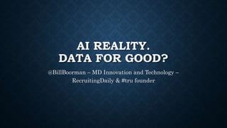 AI REALITY.
DATA FOR GOOD?
@BillBoorman – MD Innovation and Technology –
RecruitingDaily & #tru founder
 