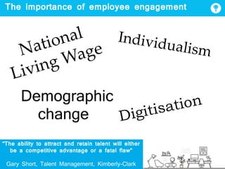 The importance of employee engagement
“The ability to attract and retain talent will either
be a competitive advantage or a fatal flaw”
Gary Short, Talent Management, Kimberly-Clark
Demographic
change
 