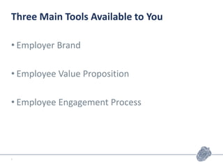 Three Main Tools Available to You
• Employer Brand
• Employee Value Proposition
• Employee Engagement Process
6
 