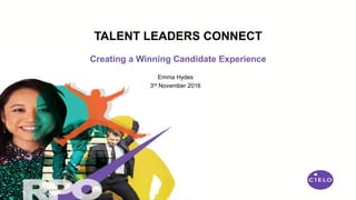 Creating a Winning Candidate Experience
TALENT LEADERS CONNECT
Emma Hydes
3rd November 2016
 