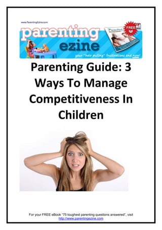 Parenting Guide: 3
 Ways To Manage
Competitiveness In
    Children




For your FREE eBook “75 toughest parenting questions answered”, visit
                  http://www.parentingezine.com
 