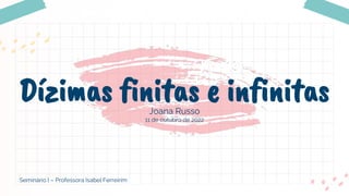 Dízimas finitas e infinitas
Seminário I – Professora Isabel Ferreirim
Joana Russo
11 de outubro de 2022
 