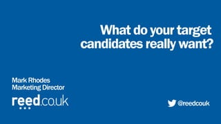 What do your target
Mark Rhodes
Marketing Director
@reedcouk
candidates really want?
 
