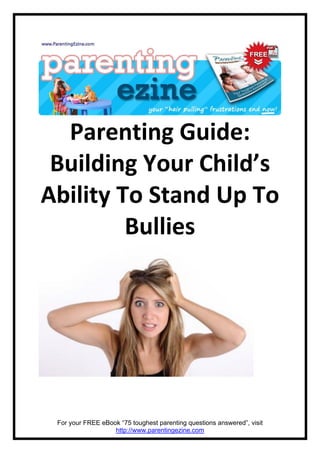 Parenting Guide:
 Building Your Child’s
Ability To Stand Up To
         Bullies




 For your FREE eBook “75 toughest parenting questions answered”, visit
                   http://www.parentingezine.com
 